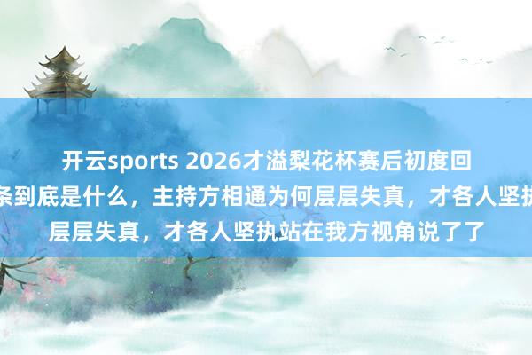 开云sports 2026才溢梨花杯赛后初度回话乞助事件，他的萧条到底是什么，主持方相通为何层层失真，才各人坚执站在我方视角说了了