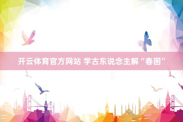 开云体育官方网站 学古东说念主解“春困”