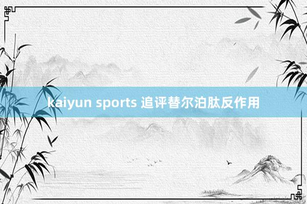 kaiyun sports 追评替尔泊肽反作用