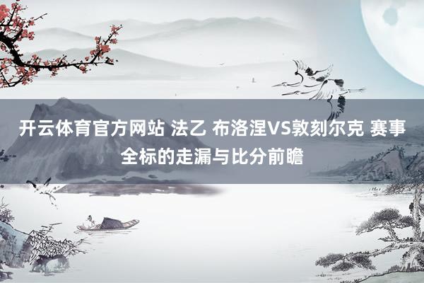 开云体育官方网站 法乙 布洛涅VS敦刻尔克 赛事全标的走漏与比分前瞻