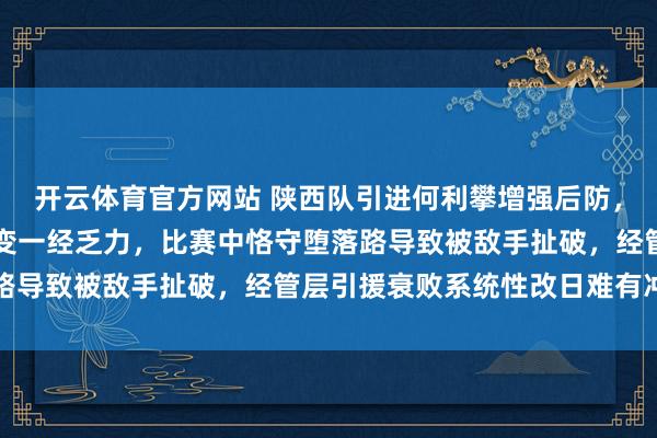开云体育官方网站 陕西队引进何利攀增强后防，举座厚实不少但战术应变一经乏力，比赛中恪守堕落路导致被敌手扯破，经管层引援衰败系统性改日难有冲突