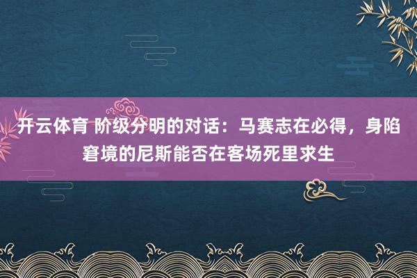 开云体育 阶级分明的对话：马赛志在必得，身陷窘境的尼斯能否在客场死里求生