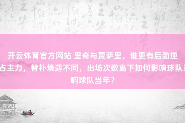 开云体育官方网站 里奇与贾萨里，谁更有后劲逆袭霸占主力，替补境遇不同，出场次数高下如何影响球队当年？