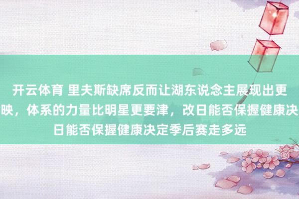 开云体育 里夫斯缺席反而让湖东说念主展现出更强的团队化学反映，体系的力量比明星更要津，改日能否保握健康决定季后赛走多远