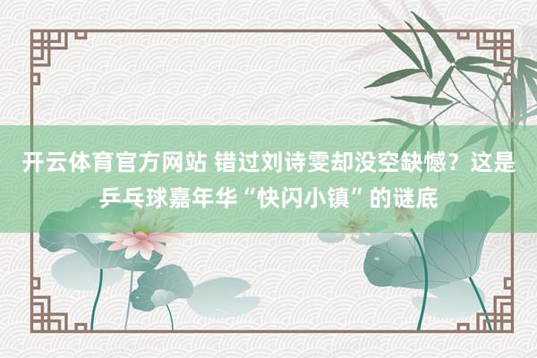 开云体育官方网站 错过刘诗雯却没空缺憾？这是乒乓球嘉年华“快闪小镇”的谜底
