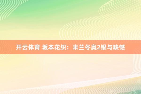 开云体育 坂本花织：米兰冬奥2银与缺憾
