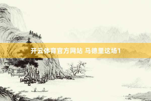 开云体育官方网站 马德里这场1
