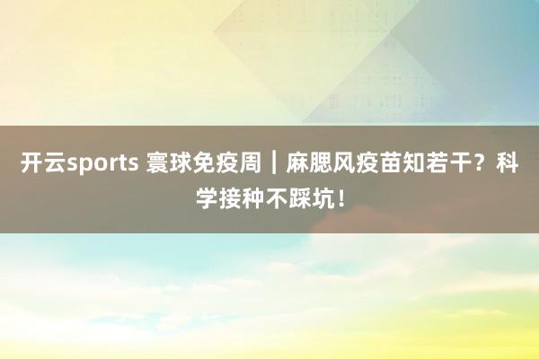 开云sports 寰球免疫周︱麻腮风疫苗知若干？科学接种不踩坑！