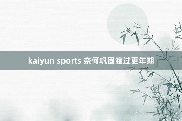 kaiyun sports 奈何巩固渡过更年期