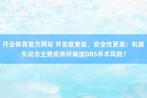 开云体育官方网站 并发症更低、安全性更高：机器东说念主赞成奈何编造DBS手术风险？