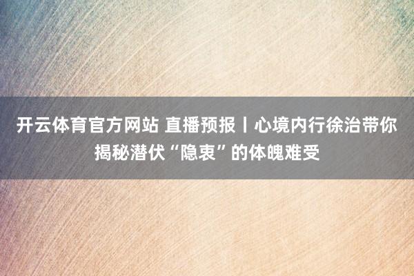 开云体育官方网站 直播预报丨心境内行徐治带你揭秘潜伏“隐衷”的体魄难受