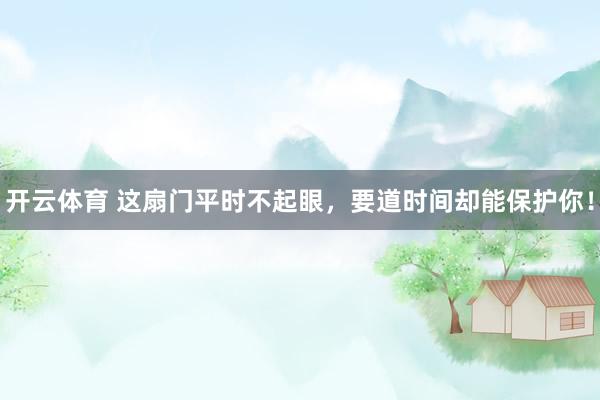 开云体育 这扇门平时不起眼，要道时间却能保护你！