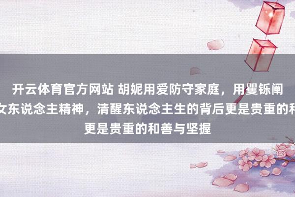 开云体育官方网站 胡妮用爱防守家庭，用矍铄阐发确凿的女东说念主精神，清醒东说念主生的背后更是贵重的和善与坚握