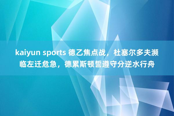 kaiyun sports 德乙焦点战，杜塞尔多夫濒临左迁危急，德累斯顿誓遵守分逆水行舟