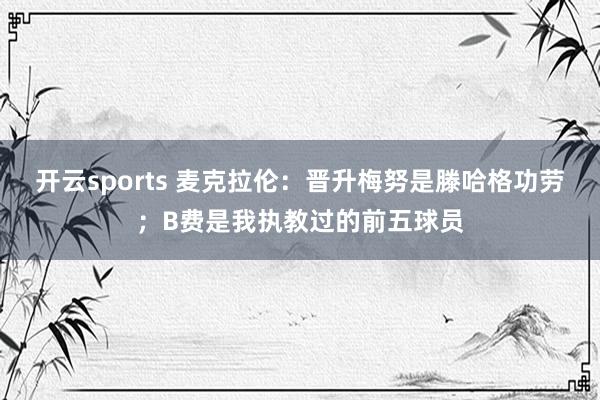 开云sports 麦克拉伦：晋升梅努是滕哈格功劳；B费是我执教过的前五球员