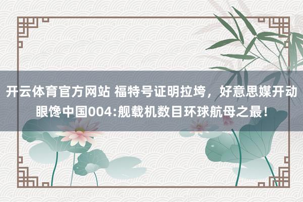 开云体育官方网站 福特号证明拉垮，好意思媒开动眼馋中国004:舰载机数目环球航母之最！