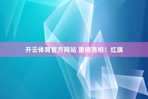 开云体育官方网站 重磅亮相！红旗