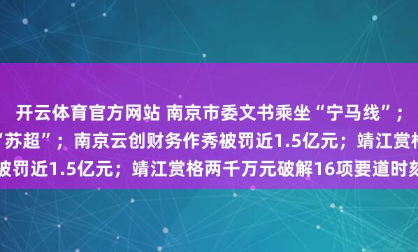 开云体育官方网站 南京市委文书乘坐“宁马线”；超15万东谈主现场看“苏超”；南京云创财务作秀被罚近1.5亿元；靖江赏格两千万元破解16项要道时刻