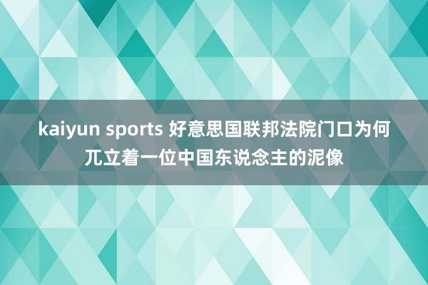 kaiyun sports 好意思国联邦法院门口为何兀立着一位中国东说念主的泥像