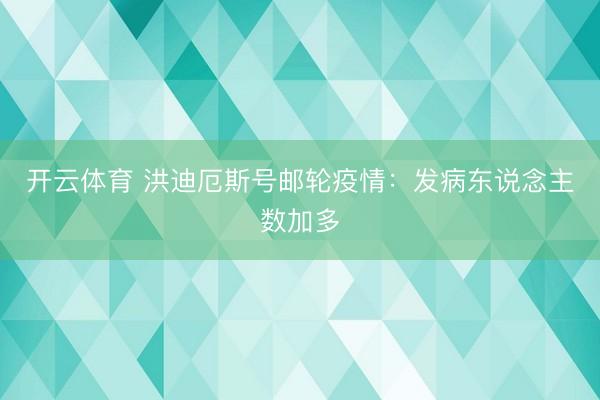 开云体育 洪迪厄斯号邮轮疫情：发病东说念主数加多
