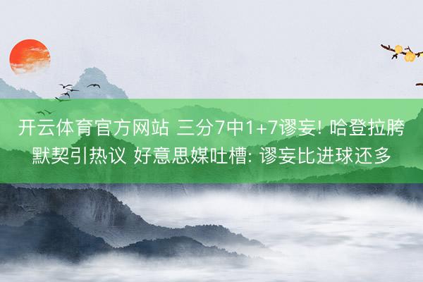 开云体育官方网站 三分7中1+7谬妄! 哈登拉胯默契引热议 好意思媒吐槽: 谬妄比进球还多