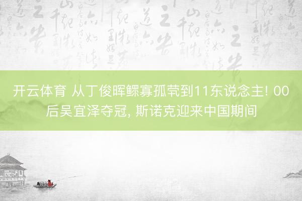 开云体育 从丁俊晖鳏寡孤茕到11东说念主! 00后吴宜泽夺冠， 斯诺克迎来中国期间