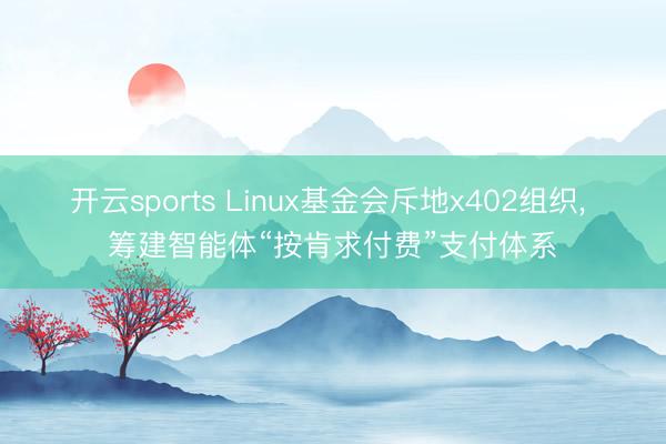 开云sports Linux基金会斥地x402组织， 筹建智能体“按肯求付费”支付体系