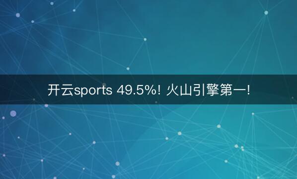 开云sports 49.5%! 火山引擎第一!